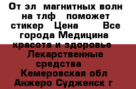 От эл. магнитных волн на тлф – поможет стикер › Цена ­ 1 - Все города Медицина, красота и здоровье » Лекарственные средства   . Кемеровская обл.,Анжеро-Судженск г.